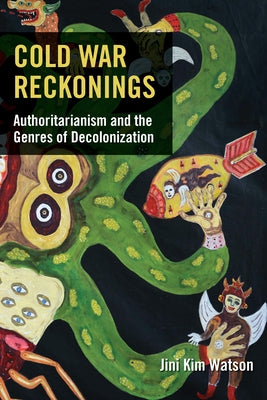 Cold War Reckonings: Authoritarianism and the Genres of Decolonization by Watson, Jini Kim
