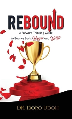 Rebound: A Forward-Thinking Guide to Bounce Back, Bigger and Better by Udoh, Iboro