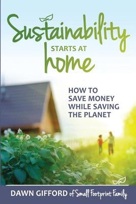 Sustainability Starts at Home: How to Save Money While Saving the Planet by Gifford, Dawn