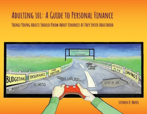 Adulting 101: A Guide to Personal Finance: Things Young Adults Should Know About Finances As They Enter Adulthood by Mayer, Stephen D.