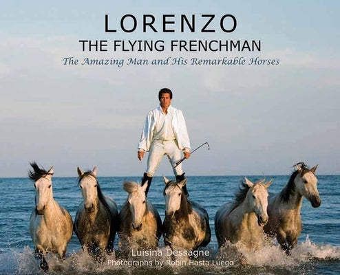 Lorenzo?the Flying Frenchman: The Amazing Man and His Remarkable Horses by Dessagne, Luisina