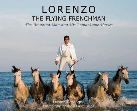 Lorenzo?the Flying Frenchman: The Amazing Man and His Remarkable Horses by Dessagne, Luisina