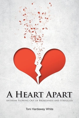 A Heart Apart: Anthems Flowing Out of Brokenness and Struggles by White, Toni Hardaway