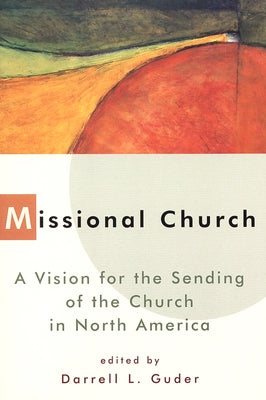 Missional Church: A Vision for the Sending of the Church in North America by Guder, Daniel L.