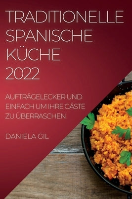 Traditionelle Spanische Küche 2022: Aufträgelecker Und Einfach Um Ihre Gäste Zu Überraschen by Gil, Daniela