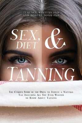 Sex, Diet and Tanning: The Curious Story of the Drug to Induce a Natural Tan Including All You Ever Wanted to Know About Tanning by Winters, Terence