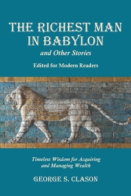 The Richest Man in Babylon and Other Stories, Edited for Modern Readers: Timeless Wisdom for Acquiring and Managing Wealth by Clason, George S.