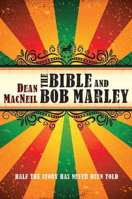 The Bible and Bob Marley: Half the Story Has Never Been Told by MacNeil, Dean