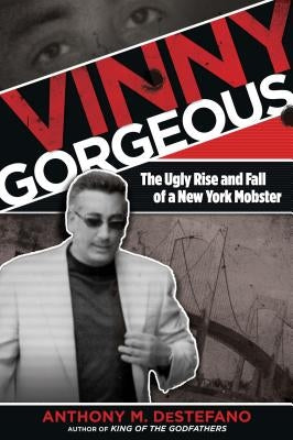 Vinny Gorgeous: The Ugly Rise And Fall Of A New York Mobster by DeStefano, Anthony M.