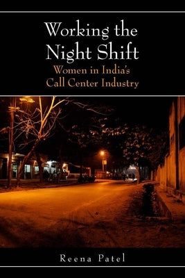 Working the Night Shift: Women in Indiaas Call Center Industry by Patel, Reena