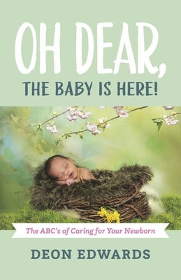 Oh Dear, the Baby Is Here!: The Abc's of Caring for Your Newborn by Edwards, Deon