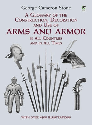 A Glossary of the Construction, Decoration and Use of Arms and Armor: In All Countries and in All Times by Stone, George Cameron