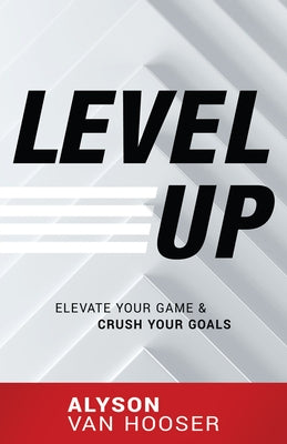 Level Up: Elevate Your Game and Crush Your Goals by Van Hooser, Alyson