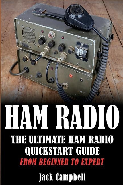 Ham Radio: The Ultimate Ham Radio Quickstart Guide - From Beginner to Expert by Campbell, Jack