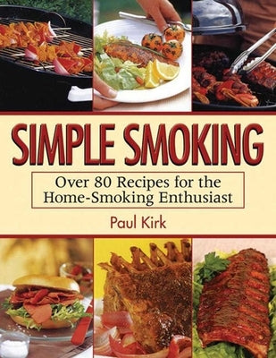 Simple Smoking: Over 80 Recipes for the Home-Smoking Enthusiast by Kirk, Paul