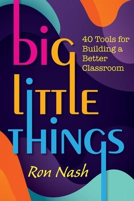 Big Little Things: 40 Tools for Building a Better Classroom by Nash, Ron
