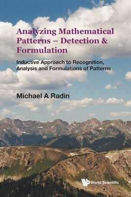 Analyzing Mathematical Patterns - Detection & Formulation: Inductive Approach to Recognition, Analysis and Formulations of Patterns by Michael a Radin