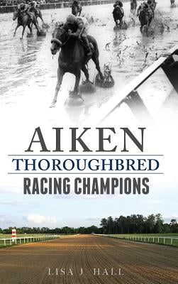 Aiken Thoroughbred Racing Champions by Hall, Lisa J.