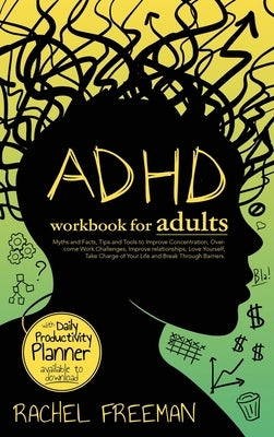 ADHD Workbook for Adults: Myths and Facts, Tips and Tools to Improve Concentration, Overcome Work Challenges, Improve relationships, Take Charge by Freeman, Rachel