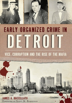 Early Organized Crime in Detroit:: Vice, Corruption and the Rise of the Mafia by Buccellato, James