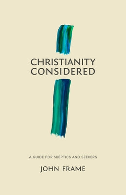 Christianity Considered: A Guide for Skeptics and Seekers by Frame, John M.