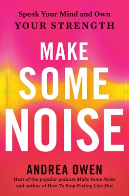 Make Some Noise: Speak Your Mind and Own Your Strength by Owen, Andrea