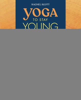 Yoga to Stay Young: Simple Poses to Keep You Flexible, Strong, and Pain-Free by Scott, Rachel