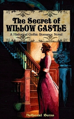 The Secret of Willow Castle: A Historical Gothic Romance Novel by Burns, Nathaniel