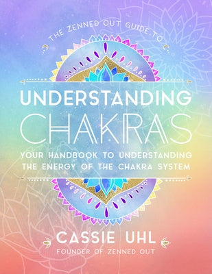 The Zenned Out Guide to Understanding Chakras: Your Handbook to Understanding the Energy of the Chakra System by Uhl, Cassie
