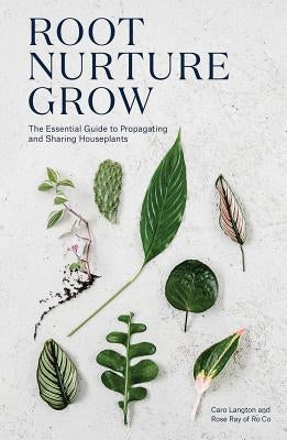 Root Nurture Grow: The Essential Guide to Propagating and Sharing Houseplants by Langton, Caro