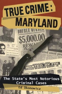 True Crime: Maryland: The State's Most Notorious Criminal Cases by Okonowicz, Ed