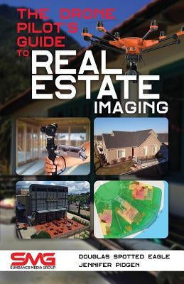 The Drone Pilot's Guide to Real Estate Imaging: Using Drones for Real Estate Photography and Video by Spotted Eagle, Douglas