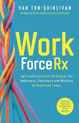 WorkforceRx: Agile and Inclusive Strategies for Employers, Educators and Workers in Unsettled Times by Ton-Quinlivan, Van