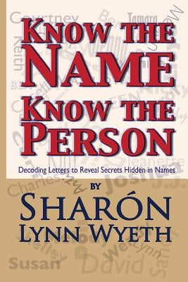 Know the Name; Know the Person: How a Name Can Predict Thoughts, Feelings and Actions by Wyeth, Shar&#243;n Lynn