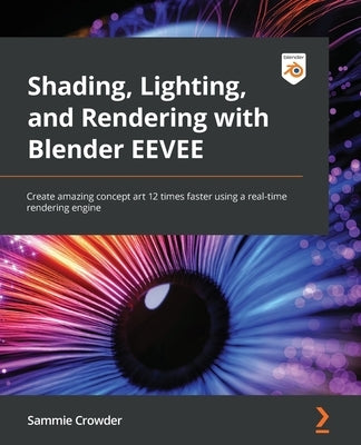 Shading, Lighting, and Rendering with Blender EEVEE: Create amazing concept art 12 times faster using a real-time rendering engine by Crowder, Sammie