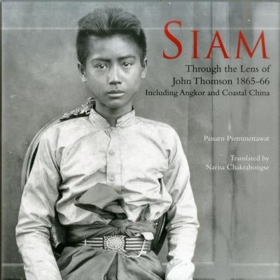 Siam: Through the Lens of John Thomson 1865-66 by Piemmettawat, Paisarn