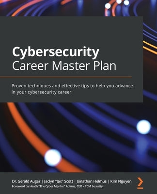 Cybersecurity Career Master Plan: Proven techniques and effective tips to help you advance in your cybersecurity career by Auger, Gerald