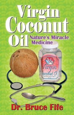 Virgin Coconut Oil: Nature's Miracle Medicine by Fife, Bruce