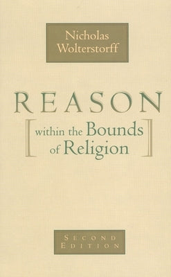 Reason Within the Bounds of Religion by Wolterstorff, Nicholas