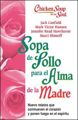 Sopa de Pollo Para Alma de la Madre: Nuevo Relatos Que Conmueven El Corazón Y Ponen Fuego En El Espíritu by Canfield, Jack