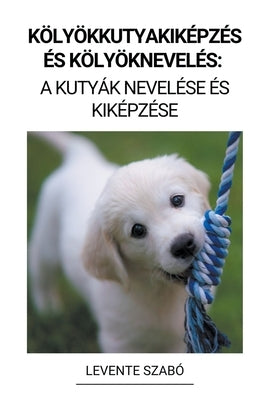 Kölyökkutyakiképzés és Kölyöknevelés: A Kutyák Nevelése és Kiképzése by Szab&#243;, Levente