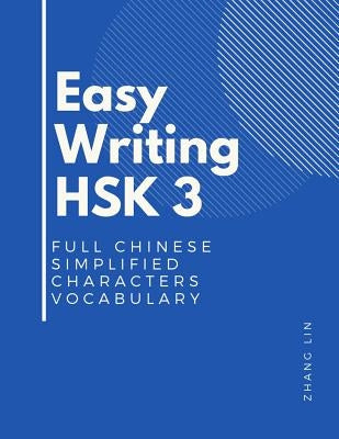Easy Writing HSK 3 Full Chinese Simplified Characters Vocabulary: This New Chinese Proficiency Tests HSK level 3 is a complete standard guide book to by Lin, Zhang