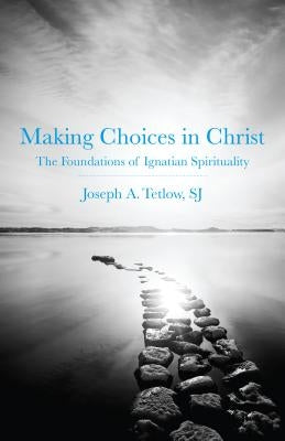Making Choices in Christ: The Foundations of Ignatian Spirituality by Tetlow, Joseph A.