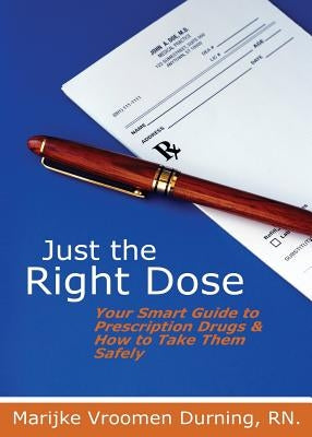 Just the Right Dose: Your Smart Guide to Prescription Drugs & How to Take Them Safely by Vroomen Durning, Marijke