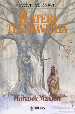 Kateri Tekakwitha: Mohawk Maiden by Brown, Evelyn