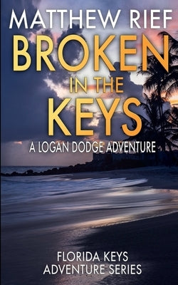 Broken in the Keys: A Logan Dodge Adventure (Florida Keys Adventure Series Book 12) by Rief, Matthew