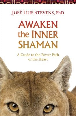 Awaken the Inner Shaman: A Guide to the Power Path of the Heart by Stevens, Jos&#233; Luis