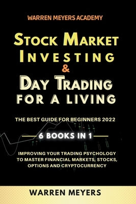 Stock Market Investing & Day Trading for a Living the Best Guide for Beginners 2022 6 Books in 1 Improving your Trading Psychology to Master Financial by Meyers, Warren