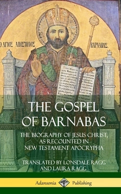 The Gospel of Barnabas: The Biography of Jesus Christ, as Recounted in New Testament Apocrypha (Hardcover) by Ragg, Lonsdale