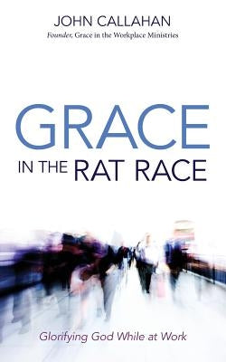 Grace in the Rat Race by Callahan, John